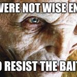 snoke last jedi | FANS WERE NOT WISE ENOUGH; TO RESIST THE BAIT... | image tagged in snoke last jedi | made w/ Imgflip meme maker