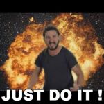 Just Do It ! Explosion Version | JUST DO IT ! | image tagged in just do it  explosion version | made w/ Imgflip meme maker