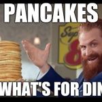 Pancakes are for dinner | PANCAKES; IT'S WHAT'S FOR DINNER | image tagged in rewards guy pancakes,dinner | made w/ Imgflip meme maker