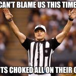 Logical Fallacy Referee NFL #85 | CAN'T BLAME US THIS TIME! SAINTS CHOKED ALL ON THEIR OWN! | image tagged in logical fallacy referee nfl 85 | made w/ Imgflip meme maker