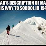 When he was young | MY DAD'S DESCRIPTION OF MAKING HIS WAY TO SCHOOL IN 1940 | image tagged in more mountains,dad joke | made w/ Imgflip meme maker