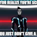 That badass moment... | WHEN YOU REALIZE YOU'RE SCREWED; BUT YOU JUST DON'T GIVE A DAMN | image tagged in tron uprising beck,tron uprising | made w/ Imgflip meme maker