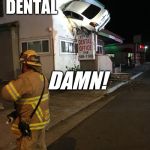 Dentist The Menace!  | DENTAL; DAMN! | image tagged in car crash california second floor,funny,breaking news,dentist,funny car crash | made w/ Imgflip meme maker