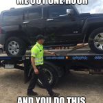 Hummer Meme | WTF YOU TAKE ME OUT ONE HOUR; AND YOU DO THIS TO ME!!!!! | image tagged in hummer meme | made w/ Imgflip meme maker