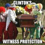 clintons witness protection | CLINTON'S; WITNESS PROTECTION | image tagged in clown funeral | made w/ Imgflip meme maker