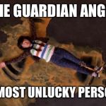 Pitch Perfect Vomit Angel | THE GUARDIAN ANGEL; OF THE MOST UNLUCKY PERSON EVER | image tagged in pitch perfect vomit angel | made w/ Imgflip meme maker