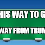 road sign | THIS WAY TO GET; AWAY FROM TRUMP | image tagged in road sign | made w/ Imgflip meme maker
