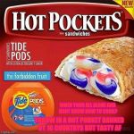 Tide pods | WHEN YOUR ALL ALONE AND DONT KNOW HOW TO COOK? THROW IN A HOT PODKET BANNED BY 16 COUNTRYS BUT TASTY AF | image tagged in tide pods | made w/ Imgflip meme maker