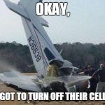 Plane Crash | OKAY, WHO FORGOT TO TURN OFF THEIR CELL PHONE!? | image tagged in plane crash | made w/ Imgflip meme maker