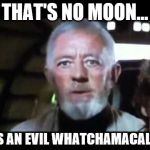 That's no moon | THAT'S NO MOON... IT'S AN EVIL WHATCHAMACALLIT | image tagged in that's no moon | made w/ Imgflip meme maker