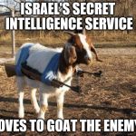 ISIS STEALTH WEAPON | ISRAEL'S SECRET INTELLIGENCE SERVICE; LOVES TO GOAT THE ENEMY. | image tagged in isis stealth weapon | made w/ Imgflip meme maker