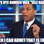 WAPO SAYS NYC BOMBER WAS "SELF RADICALIZED" WOW EVEN I CAN ADMIT THAT IS FAKE NEWS | WAPO SAYS NYC BOMBER WAS "SELF RADICALIZED"; WOW EVEN I CAN ADMIT THAT IS FAKE NEWS | image tagged in don lemon fake news | made w/ Imgflip meme maker