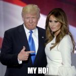 Trump melania pointing | MY HO! | image tagged in trump melania pointing | made w/ Imgflip meme maker