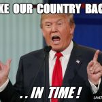 Donald Trump | TAKE  OUR  COUNTRY  BACK ! . . IN  TIME ! UnKleFreaky | image tagged in donald trump | made w/ Imgflip meme maker
