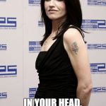 Dolores o'riordan | IN YOUR HEAD, IN YOUR HEAD WE ARE CRYING | image tagged in dolores o'riordan | made w/ Imgflip meme maker