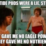 Nacho Libre Eggs | THE TIDE PODS WERE A LIE, STEVEN; THEY GAVE ME NO EAGLE POWERS, THEY GAVE ME NO NUTRIENTS | image tagged in nacho libre eggs | made w/ Imgflip meme maker