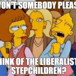 Sargon's Stepchildren | WON'T SOMEBODY PLEASE; THINK OF THE LIBERALISTS STEPCHILDREN? | image tagged in liberalists,sargoy,think of the children simpsons | made w/ Imgflip meme maker