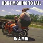Street Bike Fat Chick | HON I'M GOING TO FALL; IN A MIN | image tagged in street bike fat chick | made w/ Imgflip meme maker