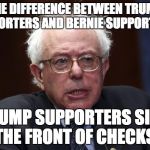 Bernie Sanders | THE DIFFERENCE BETWEEN TRUMP SUPPORTERS AND BERNIE SUPPORTERS? TRUMP SUPPORTERS SIGN THE FRONT OF CHECKS. | image tagged in bernie sanders | made w/ Imgflip meme maker
