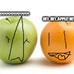 apples oranges compare difference | WHAT?!?!?!?!?!?!?!?!?!?!!?!??!?!?! HEY, HEY, APPLE! HEY APPLE HEY! | image tagged in apples oranges compare difference | made w/ Imgflip meme maker