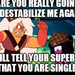 Pondering Garnet, Fighting Jasper | ARE YOU REALLY GOING TO DESTABILIZE ME AGAIN? I WILL TELL YOUR SUPERIOR THAT YOU ARE SINGLE. | image tagged in scumbag,pondering garnet fighting jasper | made w/ Imgflip meme maker
