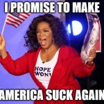 Oprah for President  | I PROMISE TO MAKE; AMERICA SUCK AGAIN | image tagged in oprah for president | made w/ Imgflip meme maker