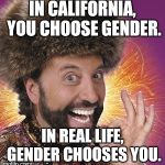 Yakov Smirnoff | IN CALIFORNIA, YOU CHOOSE GENDER. IN REAL LIFE, GENDER CHOOSES YOU. | image tagged in yakov,gender identity,gender confusion,tired of hearing about transgenders,liberals,california | made w/ Imgflip meme maker