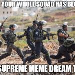 Le Dream Team | WHEN YOUR WHOLE SQUAD HAS BECOME; THE SUPREME MEME DREAM TEAM | image tagged in soldiers running,roasted,savage,squad,dream | made w/ Imgflip meme maker