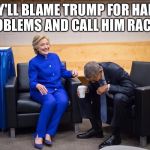 Hillary Obama Laugh | THEY'LL BLAME TRUMP FOR HAITI'S PROBLEMS AND CALL HIM RACIST | image tagged in hillary obama laugh | made w/ Imgflip meme maker