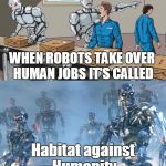 A New charity for robots | WHEN ROBOTS TAKE OVER HUMAN JOBS IT'S CALLED; Habitat against Humanity | image tagged in robots taking over,funny,charity | made w/ Imgflip meme maker