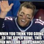 Tom Brady Waiting For A High Five | WHEN YOU THINK YOU GOING TO THE SUPER BOWL, THIS MAN WILL END YOUR CHANCES | image tagged in tom brady waiting for a high five | made w/ Imgflip meme maker