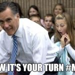 Romney Meme | NOW IT'S YOUR TURN #ME3 | image tagged in memes,romney | made w/ Imgflip meme maker