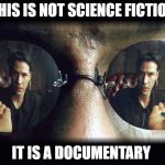 matrix pills | THIS IS NOT SCIENCE FICTION; IT IS A DOCUMENTARY | image tagged in matrix pills | made w/ Imgflip meme maker