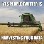 Harvesting | YES PEOPLE TWITTER IS; HARVESTING YOUR DATA | image tagged in harvesting | made w/ Imgflip meme maker