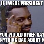 So True | IF I WERE PRESIDENT; YOU WOULD NEVER SAY ANYTHING BAD ABOUT ME | image tagged in think,before you stink,funny memes | made w/ Imgflip meme maker
