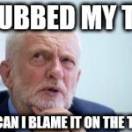 #blameCorbyn | STUBBED MY TOE; HOW CAN I BLAME IT ON THE TORIES | image tagged in corbyn eww,corbyn policies,economic stratergy,hate,momentum,mcdonnell party of hate | made w/ Imgflip meme maker