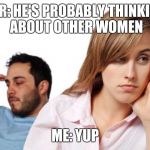 Man Woman | HER: HE'S PROBABLY THINKING ABOUT OTHER WOMEN; ME: YUP | image tagged in man woman | made w/ Imgflip meme maker