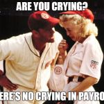 no crying in baseball | ARE YOU CRYING? THERE'S NO CRYING IN PAYROLL! | image tagged in no crying in baseball | made w/ Imgflip meme maker