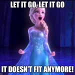 ELSA | LET IT GO, LET IT GO IT DOESN’T FIT ANYMORE! | image tagged in elsa | made w/ Imgflip meme maker