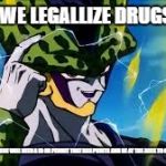 cell | IF WE LEGALLIZE DRUGS... BUT EVERYONE WILL NEED A ID OR PERMIT THAT HAS POINTS AND BE AT THE AGES TO GET DRUGS. | image tagged in cell | made w/ Imgflip meme maker