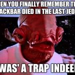 Oh yeah, Ackbar died in that movie | WHEN YOU FINALLY REMEMBER THAT ACKBAR DIED IN THE LAST JEDI; TWAS' A TRAP INDEED. | image tagged in ackbar,star wars,the last jedi,memes,triggered | made w/ Imgflip meme maker