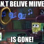 Spongebob sad | I CAN,T BELIVE MIIVERSE; IS GONE! | image tagged in spongebob sad | made w/ Imgflip meme maker