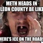 redneck no teeth | METH HEADS IN LEON COUNTY BE LIKE; "THERE'S ICE ON THE ROADS!" | image tagged in redneck no teeth | made w/ Imgflip meme maker