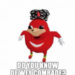 Ugandan Knuckles | DO YOU KNOW DE WEY COMRADE? | image tagged in ugandan knuckles | made w/ Imgflip meme maker