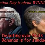 Bernie Sanders & Jill Stein | Election Day is about WINNING; TOTALLY NUTS; TOTALLY  BANANAS; Debating over Nuts & Bananas is for sundaes | image tagged in bernie sanders  jill stein | made w/ Imgflip meme maker