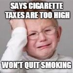 Cognitive dissonance is a social disease. | SAYS CIGARETTE TAXES
ARE TOO HIGH; WON'T QUIT SMOKING | image tagged in sad crying child,smoking,taxes,cigarettes,tobacco,dumb people | made w/ Imgflip meme maker