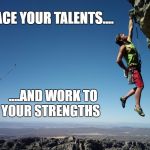Strength and growth come only through continuous effort and stru | EMBRACE YOUR TALENTS.... ....AND WORK TO YOUR STRENGTHS | image tagged in strength and growth come only through continuous effort and stru | made w/ Imgflip meme maker