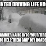 Snow Storm | WINTER DRIVING LIFE HACK; HAMMER NAILS INTO YOUR TIRES TO HELP THEM GRIP ICY ROADS | image tagged in snow storm | made w/ Imgflip meme maker