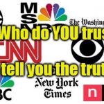 Lib mainstream media | Who do YOU trust; to tell you the truth? | image tagged in lib mainstream media | made w/ Imgflip meme maker