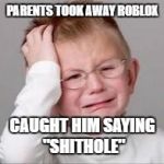 Sad Crying Child | PARENTS TOOK AWAY ROBLOX; CAUGHT HIM SAYING "SHITHOLE" | image tagged in sad crying child | made w/ Imgflip meme maker